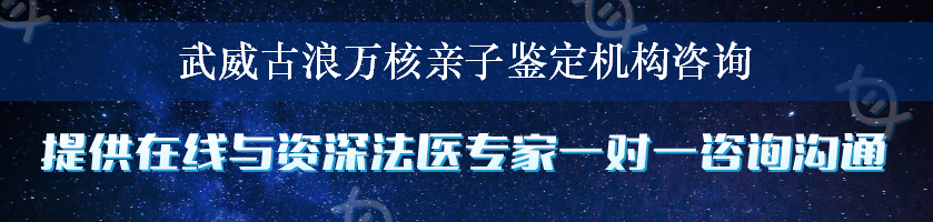 武威古浪万核亲子鉴定机构咨询